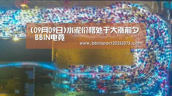 (09月09日)水泥价格处于大涨前夕-BBIN电竞(图3) BBIN百家乐
