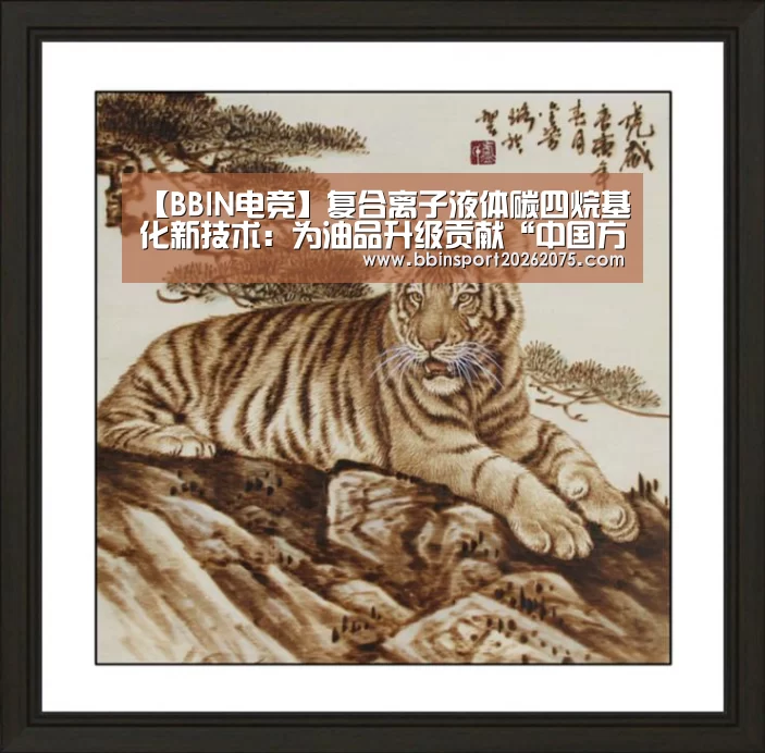 【BBIN电竞】复合离子液体碳四烷基化新技术:为油品升级贡献“中国方案”(图2) BBIN电竞