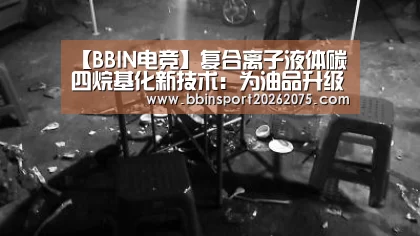 【BBIN电竞】复合离子液体碳四烷基化新技术:为油品升级贡献“中国方案”(图3) BBIN入口