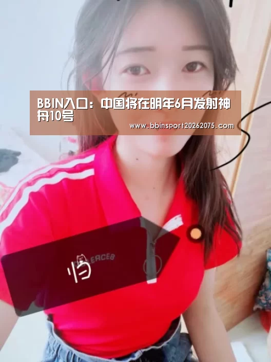 BBIN入口:中国将在明年6月发射神舟10号(图1) BBIN电竞